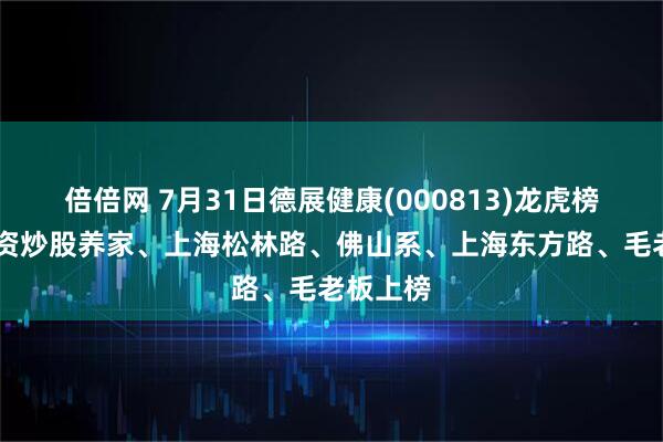倍倍网 7月31日德展健康(000813)龙虎榜数据 游资炒股养家、上海松林路、佛山系、上海东方路、毛老板上榜