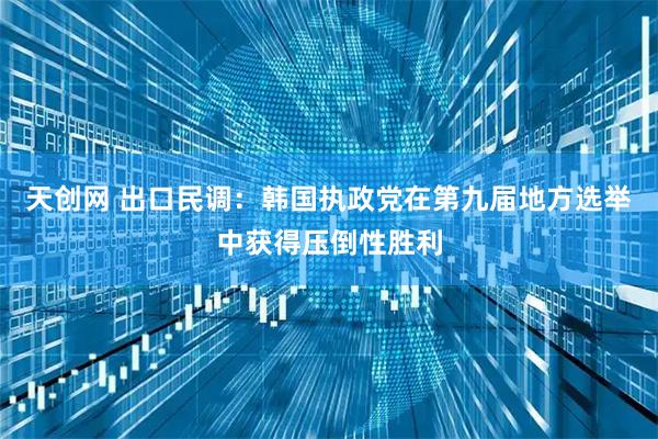 天创网 出口民调：韩国执政党在第九届地方选举中获得压倒性胜利