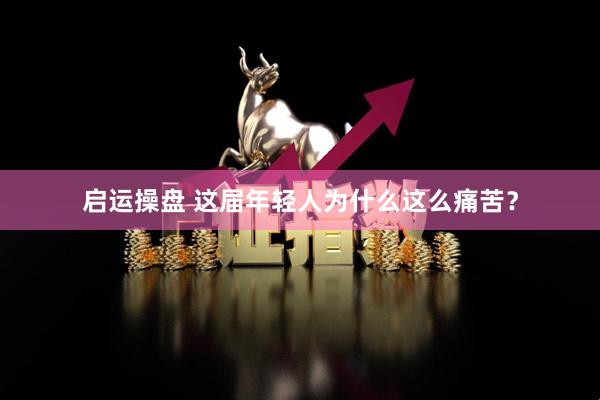 启运操盘 这届年轻人为什么这么痛苦？