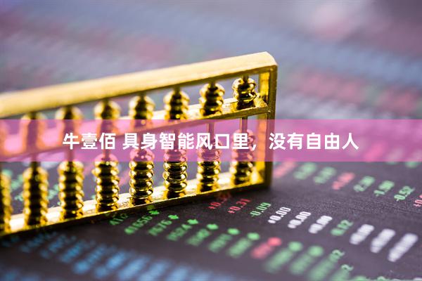 牛壹佰 具身智能风口里，没有自由人