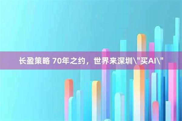 长盈策略 70年之约，世界来深圳＂买AI＂