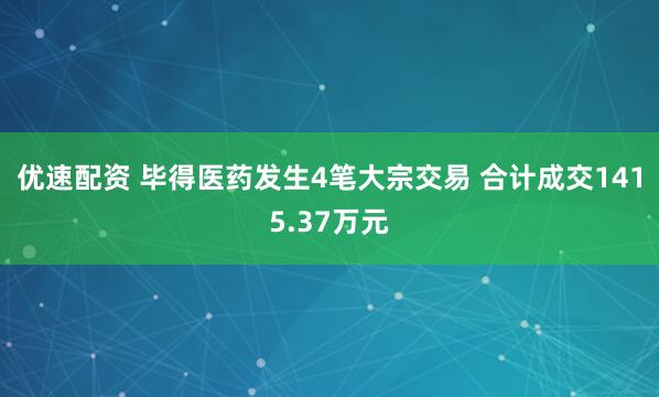 优速配资 毕得医药发生4笔大宗交易 合计成交1415.37万元